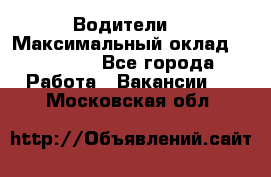 -Водители  › Максимальный оклад ­ 45 000 - Все города Работа » Вакансии   . Московская обл.